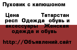 Пуховик с капюшоном.  › Цена ­ 6 500 - Татарстан респ. Одежда, обувь и аксессуары » Женская одежда и обувь   